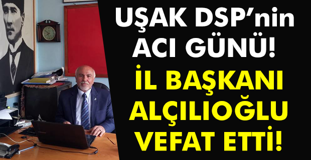 DSP Uşak İl Başkanı hayatını kaybetti!