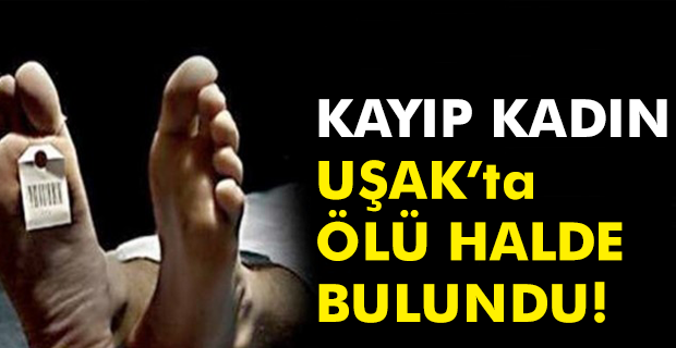 Uşak'ta şüpheli ölüm! Kayıp kadın ölü bulundu!