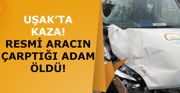 Uşak'ta kaza! Resmi aracın çarptığı adam öldü!