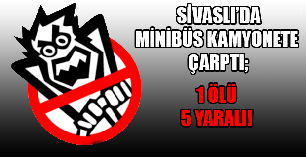 Minibüs Kamyonete Arkadan Çarptı, 1 ölü, 5 yaralı!