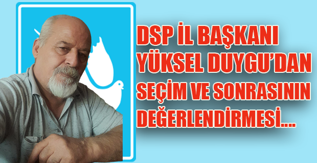 DSP İl Başkanı Duygu'dan Seçim Değerlendirmesi