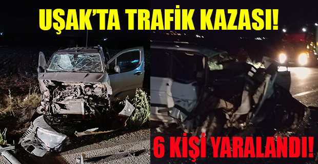 Uşak'ta trafik kazası; 2'si ağır 6 yaralı!