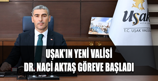 Uşak Valiliğine Atanan Dr. Naci Akaş Bugün Göreve Başladı