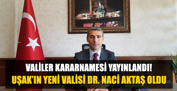 Valiler Kararnamesiyle Uşak'ın Valisi değişti, Uşak'ın Yeni Valisi Dr. Naci Aktaş oldu.