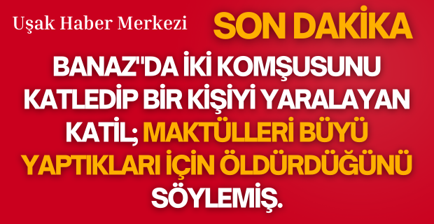 Büyü yapıldığını yada komşularının yaptığını nereden çıkardı? Bilmiyoruz ama iki cana bu gerekçeyle kıymış