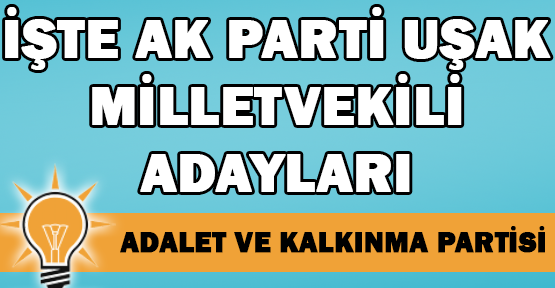 Ak Parti'de, Hangi İsimler Uşak Milletvekili Olarak Belirlendi?