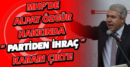 Genel Merkez, Alpay Özgür'ün İhraç Kararına Onay Verdi!