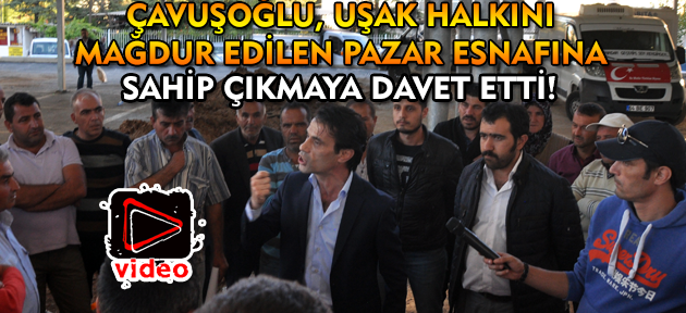 Çavuşoğlu, Uşak halkını pazar esnafına sahip çıkmaya davet etti!