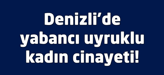 Denizli'de Kırgız kadın ölü halde bulundu!