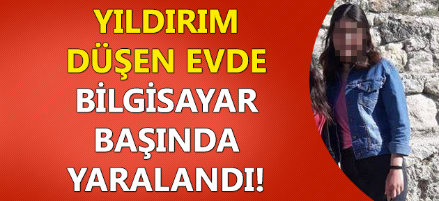 Evin yakınına düşen yıldırım, ders çalışan öğrenciyi yaraladı!