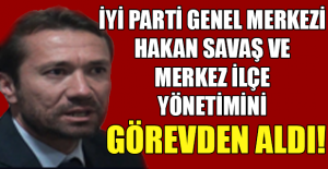 İyi Parti Merkez İlçe Başkanı Hakan Savaş görevden alındı!