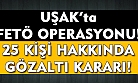 Uşak'ta FETÖ operasyonu! 25 kişi hakkında gözaltı kararı çıkarıldı!