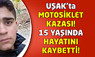 Uşak'ta motosiklet kazası! 15 yaşında hayatını kaybetti!