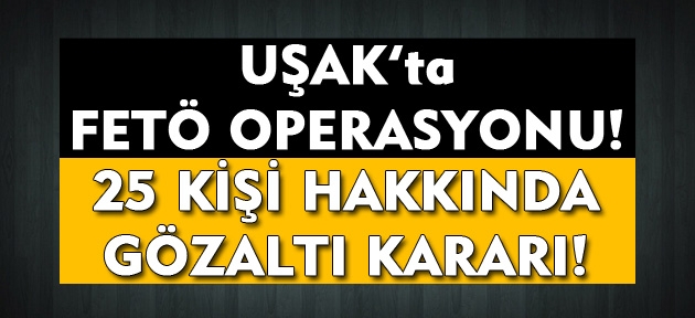 Uşak'ta FETÖ operasyonu! 25 kişi hakkında gözaltı kararı çıkarıldı!