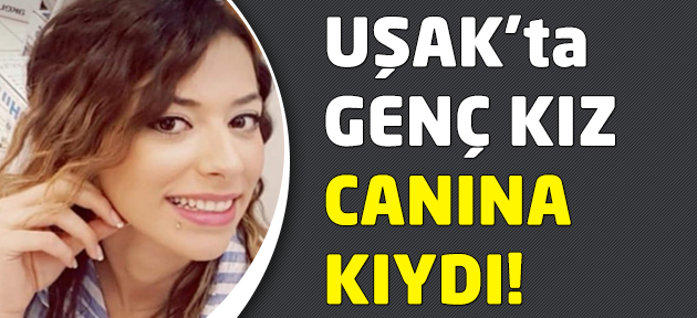 Uşak'ta genç kız intihar ederek hayatına son verdi!