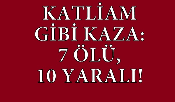 Uşak'ta Katliam Gibi Kaza! 7 Ölü, 10 Yaralı!