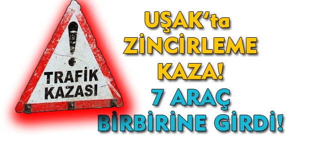 Uşak'ta zincirleme kaza: 7 araç birbirine girdi, 1 yaralı!